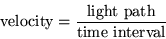 \begin{displaymath}{\rm velocity}=\frac{{\rm light\ path}}{{\rm time\
interval}}\end{displaymath}