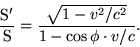 \begin{displaymath}\frac{\rm S'}{\rm S}=\frac{\sqrt{1-v^2/c^2}}{1-\cos\phi\cdot
v/c}.\end{displaymath}