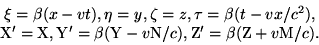 \begin{displaymath}\begin{array}{c} \xi = \beta(x-vt), \eta=y, \zeta=z,
\tau=\be......v{\rm N}/c), {\rm Z}'=\beta({\rm Z}+v{\rm M}/c).\
\end{array}\end{displaymath}