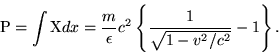 \begin{displaymath}{\rm P}=\int {\rm X}dx
=\frac{m}{\epsilon}c^2\left\{\frac{1}{\sqrt{1-v^2/c^2}}-1\right\}. \end{displaymath}