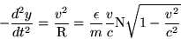 \begin{displaymath}-\frac{d^2y}{dt^2}=\frac{v^2}{\rmR}=\frac{\epsilon}{m}\frac{v}{c
}{\rm N}\sqrt{1-\frac{v^2}{c^2}} \end{displaymath}