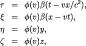 \begin{eqnarray*} \tau & = & \phi(v)\beta(t-vx/c^2), \ \xi & = & \phi(v)\beta(x-vt),
\\eta & = & \phi(v)y, \ \zeta & = & \phi(v)z, \ \end{eqnarray*}