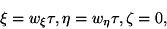 \begin{displaymath}\xi=w_\xi \tau, \eta=w_\eta\tau, \zeta=0, \end{displaymath}