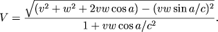 \begin{displaymath}V = \frac{\sqrt{(v^2+w^2+2vw\cos
a)-(vw\sina/c^2)^2}}{1+vw\cos a/c^2}.\end{displaymath}