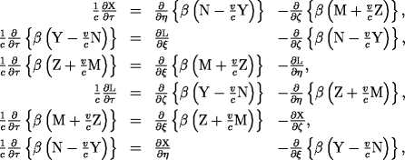 \begin{array}{rcll} \frac{1}{c}\dd{\rm X}{\tau} & = &
\dd{}{\eta}\left\{\beta\left({\rmN}-\frac{v}{c}{\rm Y}\right)\right\} &
-\dd{}{\zeta}\left\{\beta\left({\rm M}+\frac{v}{c}{\rmZ}\right)\right\}, \
\frac{1}{c}\dd{}{\tau}\left\{\beta\left({\rm Y}-\frac{v}{c}{\rmN}\right)\right\} & = & \dd{\rm
L}{\xi} & - \dd{}{\zeta}\left\{\beta\left({\rm N}-\frac{v}{c}{\rmY}\right)\right\}, \
\frac{1}{c}\dd{}{\tau}\left\{\beta\left({\rm Z}+\frac{v}{c}{\rmM}\right)\right\} & = &
\dd{}{\xi}\left\{\beta\left({\rm M}+\frac{v}{c}{\rm Z}\right)\right\} & -\dd{\rm L}{\eta}, \
\frac{1}{c}\dd{\rm L}{\tau} & = & \dd{}{\zeta}\left\{\beta\left({\rmY}-\frac{v}{c}{\rm
N}\right)\right\} & - \dd{}{\eta}\left\{\beta\left({\rm Z}+\frac{v}{c}{\rmM}\right)\right\}, \
\frac{1}{c}\dd{}{\tau}\left\{\beta\left({\rm M}+\frac{v}{c}{\rmZ}\right)\right\} & = &
\dd{}{\xi}\left\{\beta\left({\rm Z}+\frac{v}{c}{\rm M}\right)\right\} &-\dd{\rm X}{\zeta}, \
\frac{1}{c}\dd{}{\tau}\left\{\beta\left({\rm N}-\frac{v}{c}{\rmY}\right)\right\} & = & \dd{\rm
X}{\eta} & - \dd{}{\xi}\left\{\beta\left({\rm Y}-\frac{v}{c}{\rmN}\right)\right\}, \ \end{array}